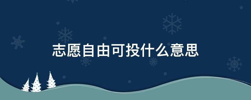 志愿自由可投什么意思（志愿填报自由可投是什么意思）