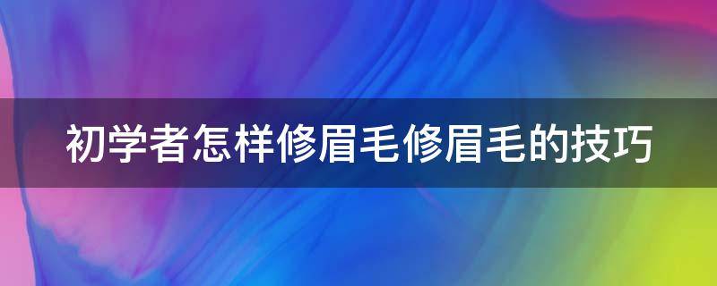 初学者怎样修眉毛修眉毛的技巧 初学者如何修眉毛