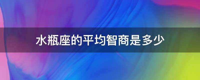 水瓶座的平均智商是多少 水瓶座智商有超过100吗