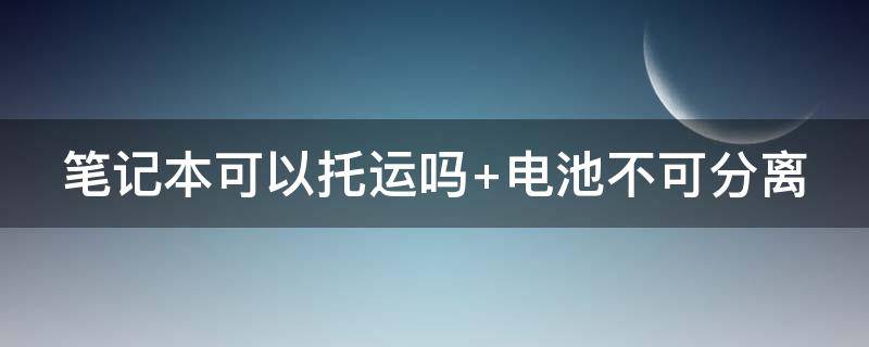 笔记本可以托运吗 飞机笔记本可以托运吗