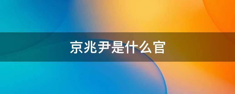 京兆尹是什么官 京兆尹是什么官位