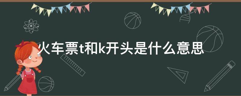 火车票t和k开头是什么意思 火车票t和k开头区别