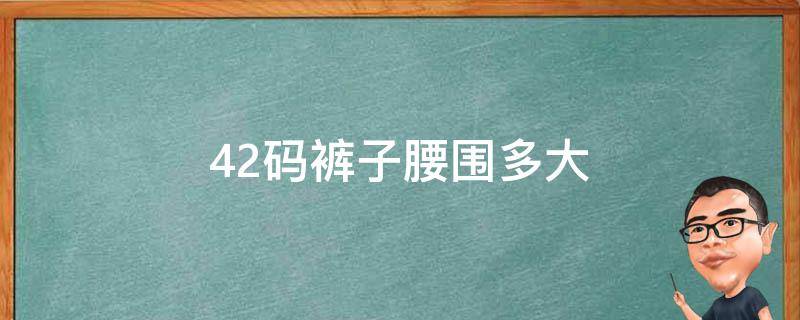 42码裤子腰围多大 42码裤子腰围多大