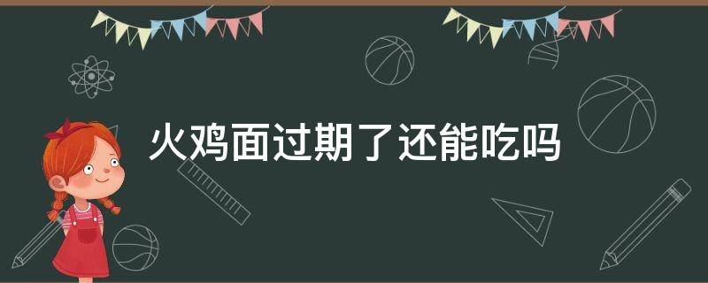 火鸡面过期了还能吃吗 火鸡面过期了还能吃吗二个月