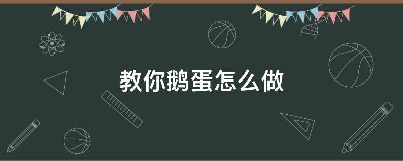 教你鹅蛋怎么做 鹅蛋怎么做呀