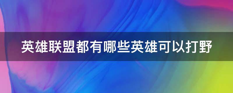 英雄联盟都有哪些英雄可以打野 英雄联盟可以打野的英雄