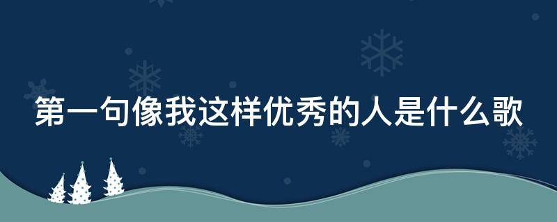 第一句像我这样优秀的人是什么歌 歌词中有一句像我这样优秀的人