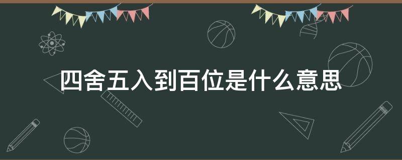 四舍五入到百位是什么意思（四舍五入到百位是什么意思,2155）