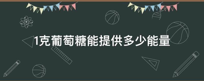 1克葡萄糖能提供多少能量 1克葡萄糖能提供多少能量和热量