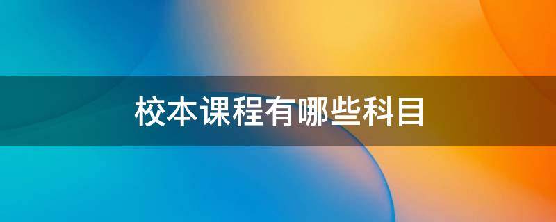 校本课程有哪些科目 校本课程有哪些科目和内容