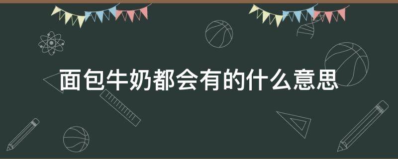 面包牛奶都会有的什么意思 面包,牛奶都会有的