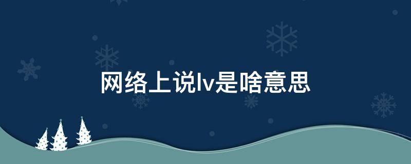 网络上说lv是啥意思 网络上说lv是啥意思呀