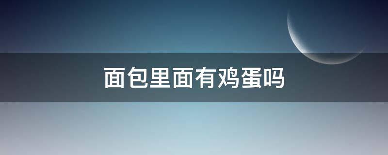 面包里面有鸡蛋吗 面包里面有鸡蛋吗?