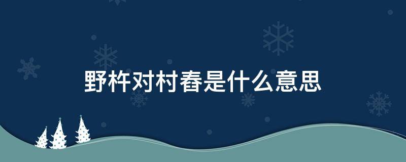 野杵对村舂是什么意思 野杵对村舂怎么念