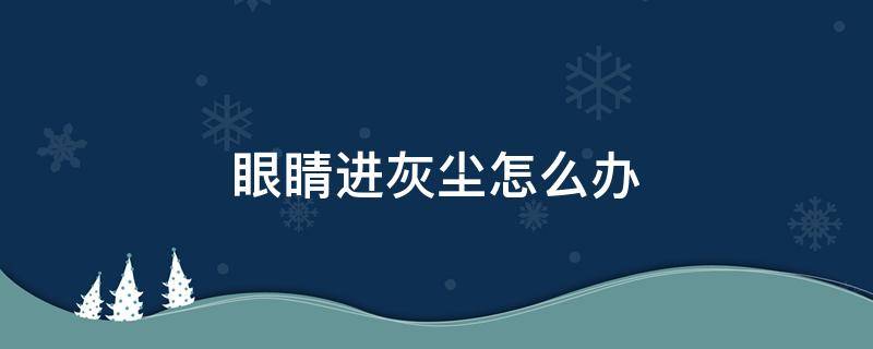 眼睛进灰尘怎么办 眼睛进灰尘怎么办眼睛出现红血丝