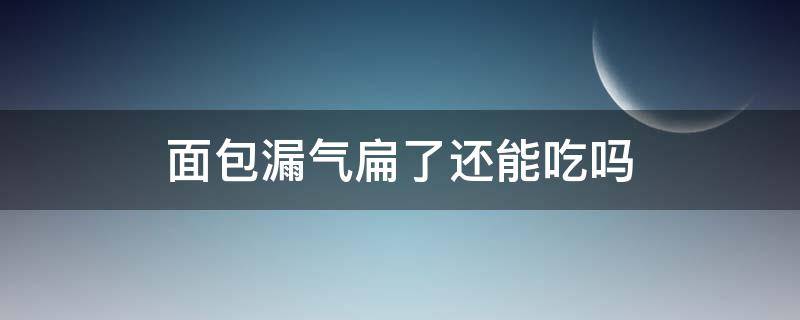 面包漏气扁了还能吃吗 面包漏气了还能吃吗?