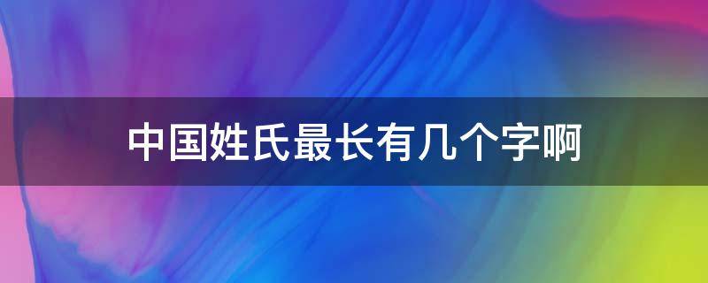 中国姓氏最长有几个字啊 中国姓氏最长有几个字啊