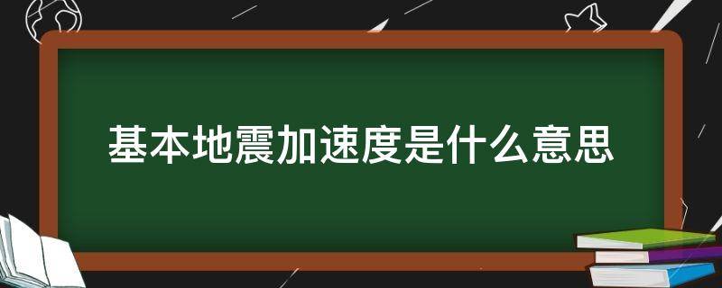 基本地震加速度是什么意思（基本地震加速度值010g表示什么）