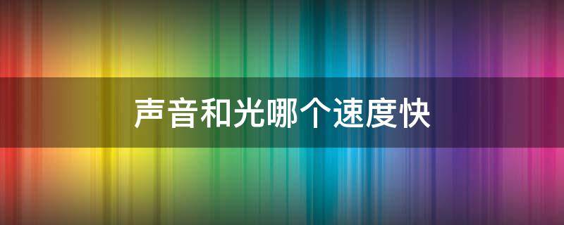 声音和光哪个速度快（光的速度和声音的速度哪个最快）