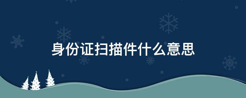 身份证扫描件什么意思 身份证怎么扫描