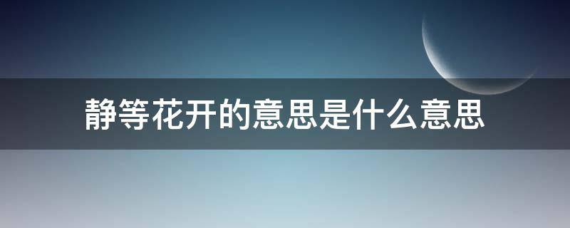 静等花开的意思是什么意思 静等花开的意思是什么意思啊