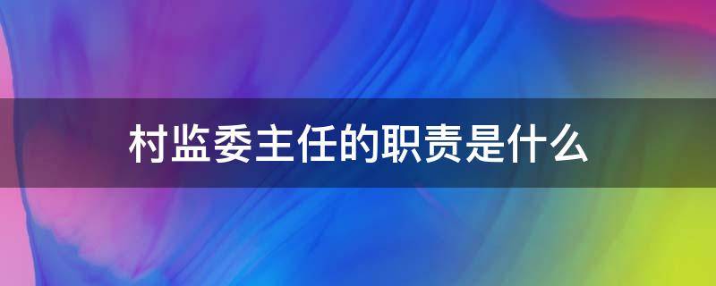 村监委主任的职责是什么 村监委主任职责与权利是什么