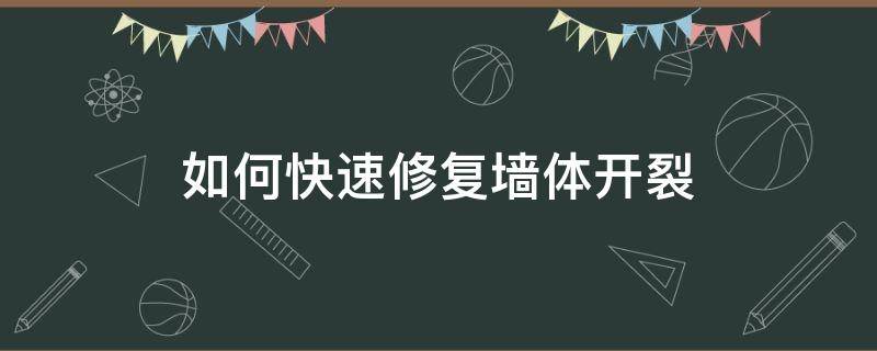 如何快速修复墙体开裂（如何修补墙面裂痕）