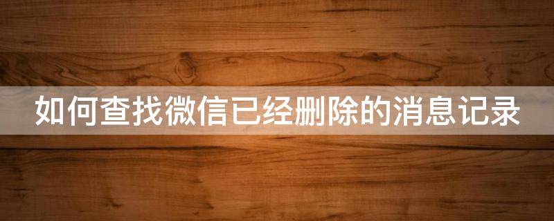 如何查找微信已经删除的消息记录（如何查找微信已经删除的消息记录呢）