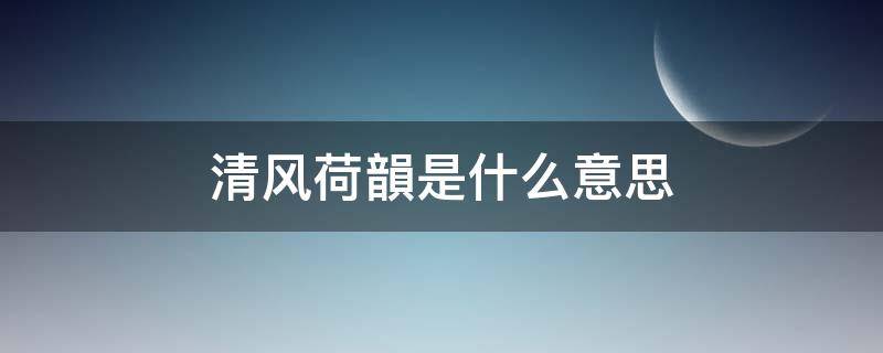 清风荷韻是什么意思 清风荷韵是什么意思啊