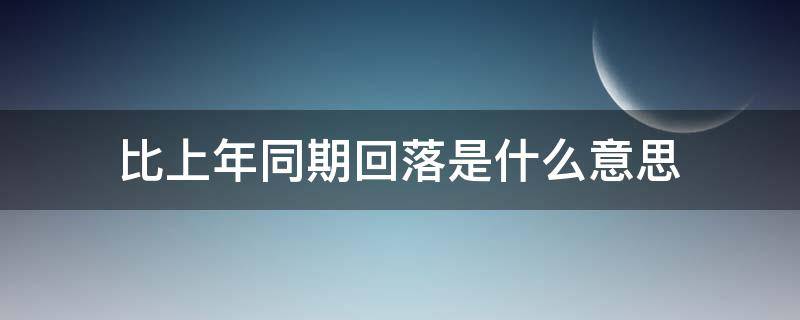 比上年同期回落是什么意思 比上年同期回落百分点