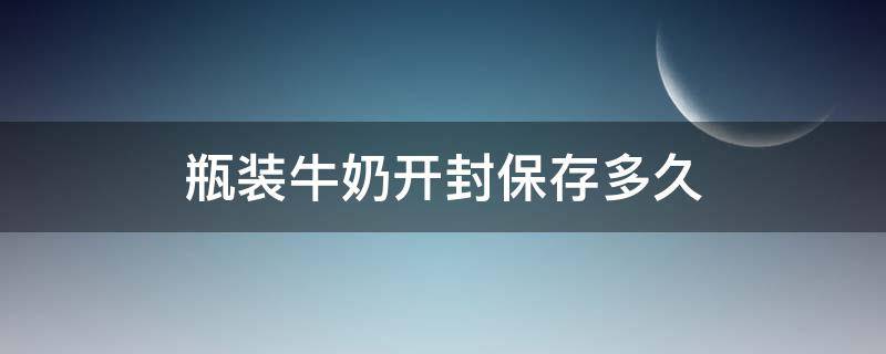 瓶装牛奶开封保存多久 瓶装牛奶开封保存多久可以喝