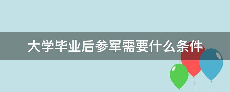 大学毕业后参军需要什么条件（大学毕业后参军有什么要求）