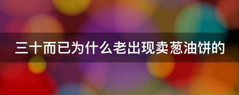 三十而已为什么老出现卖葱油饼的（三十而已为什么总是出现卖葱油饼的）