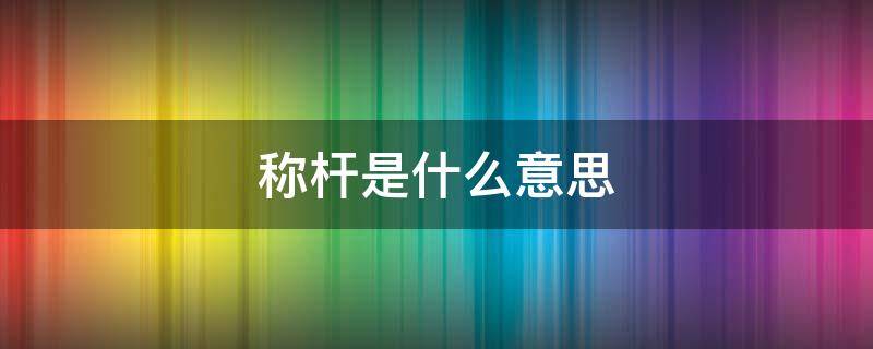 称杆是什么意思 称杆是什么意思?