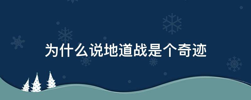 为什么说地道战是个奇迹 为什么说地道战是个奇迹呢