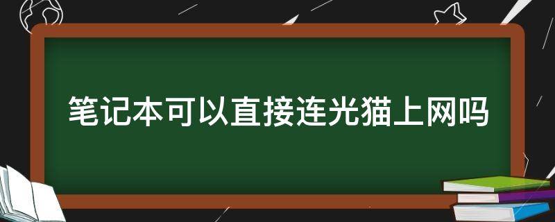 笔记本可以直接连光猫上网吗 笔记本可以直接连光猫上网吗