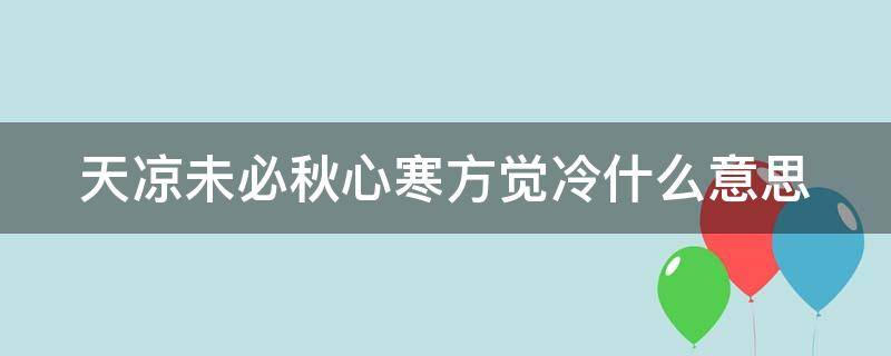 天凉未必秋心寒方觉冷什么意思（天凉不知秋心寒方觉冷 下半句）