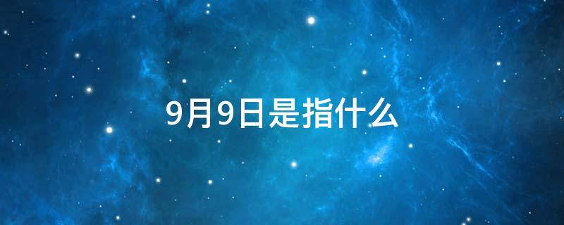 9月9日是指什么 9月9日到底是什么