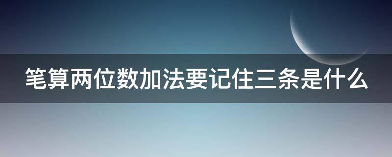 笔算两位数加法要记住三条是什么 笔算两位数加法要记住三条是什么意思