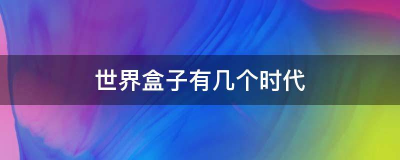 世界盒子有几个时代（世界盒子能发展到什么时代?）