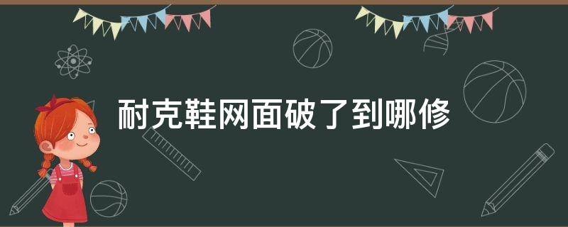 耐克鞋网面破了到哪修 耐克鞋网面破了到哪修复