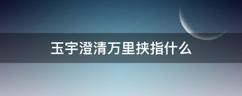 玉宇澄清万里挟指什么 玉宇澄清万里挟什么意思