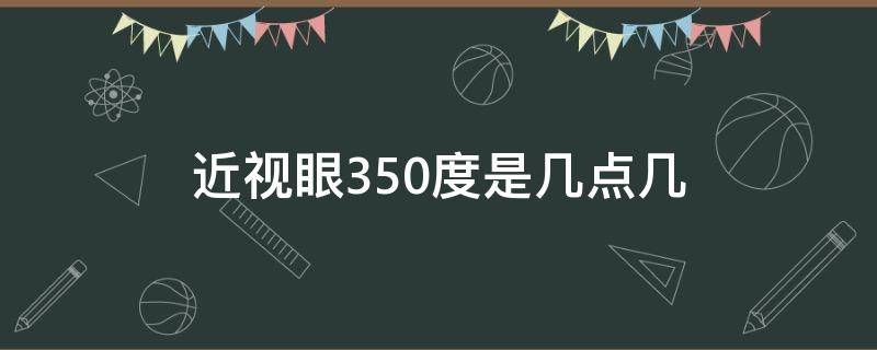 近视眼350度是几点几 近视350度数是多少