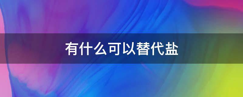 有什么可以替代盐（有什么可以替代盐的食物）