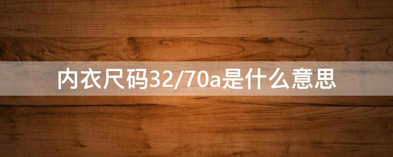 内衣尺码32/70a是什么意思 内衣尺码32/70c什么意思