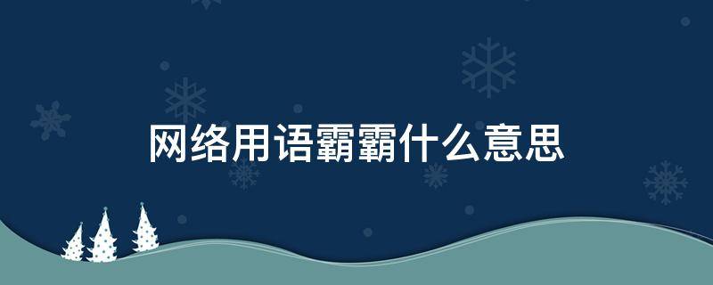 网络用语霸霸什么意思 霸霸是什么意思昵称