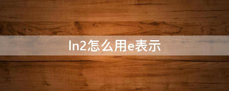 ln2怎么用e表示 ln2还可以怎么表示