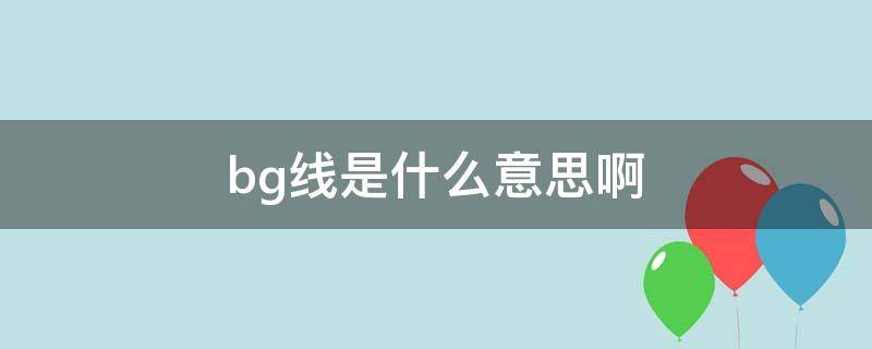 bg线是什么意思啊（bg路线是什么意思）