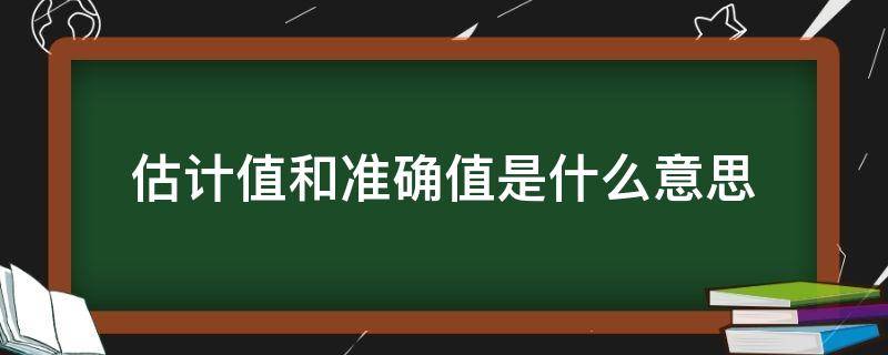 估计值和准确值是什么意思 准确值+估计值+等于什么