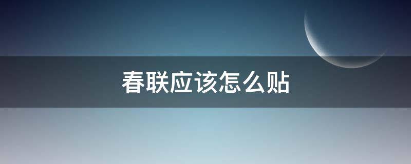 春联应该怎么贴（春联应该怎么贴左右）